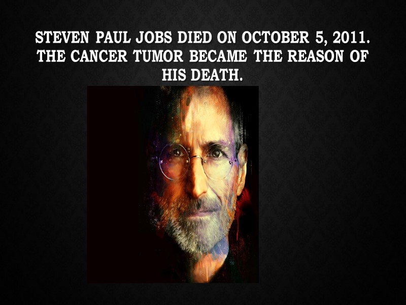 Steven paul jobs died on October 5, 2011. The cancer tumor became the reason